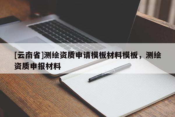 [云南省]測繪資質申請模板材料模板，測繪資質申報材料