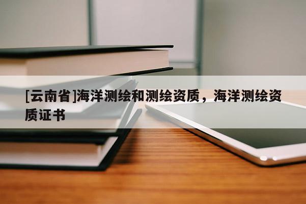 [云南省]海洋測繪和測繪資質，海洋測繪資質證書