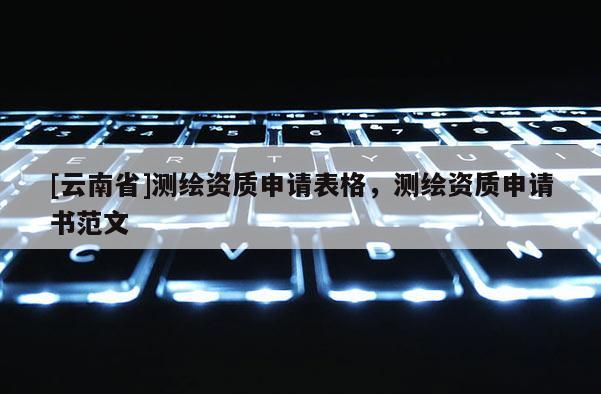 [云南省]測繪資質申請表格，測繪資質申請書范文