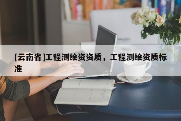 [云南省]工程測繪資資質，工程測繪資質標準