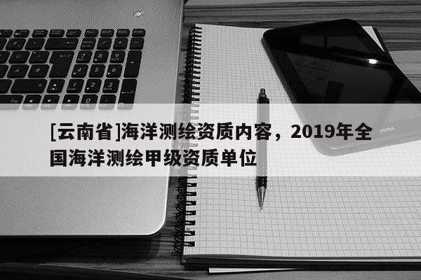 [云南省]海洋測繪資質內容，2019年全國海洋測繪甲級資質單位