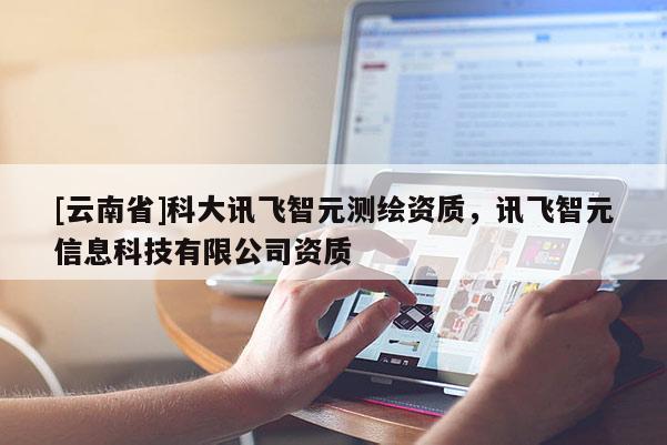 [云南省]科大訊飛智元測繪資質，訊飛智元信息科技有限公司資質