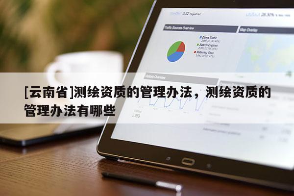 [云南省]測繪資質的管理辦法，測繪資質的管理辦法有哪些