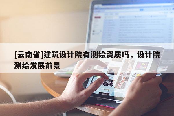 [云南省]建筑設計院有測繪資質嗎，設計院測繪發展前景