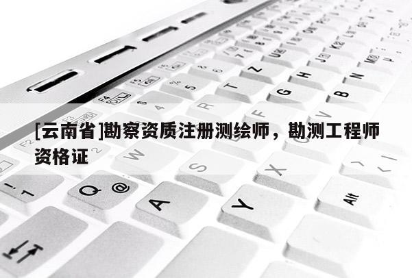 [云南省]勘察資質注冊測繪師，勘測工程師資格證