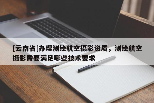 [云南省]辦理測繪航空攝影資質，測繪航空攝影需要滿足哪些技術要求