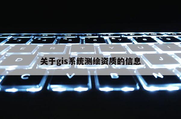 關于gis系統測繪資質的信息