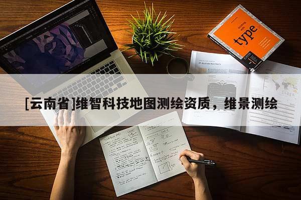 [云南省]維智科技地圖測(cè)繪資質(zhì)，維景測(cè)繪