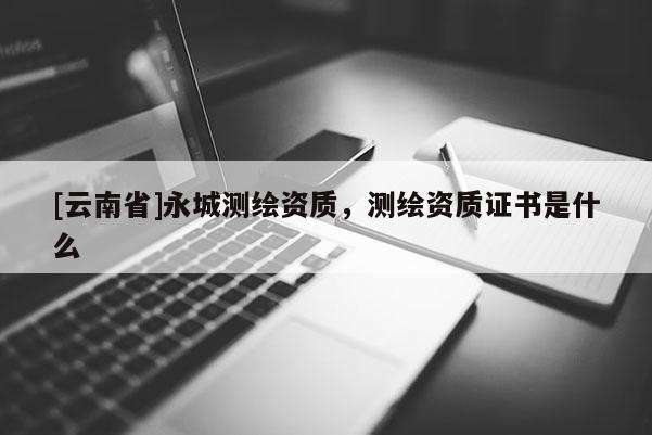 [云南省]永城測繪資質，測繪資質證書是什么