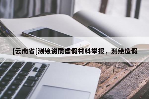 [云南省]測繪資質(zhì)虛假材料舉報(bào)，測繪造假