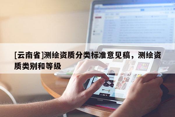 [云南省]測繪資質分類標準意見稿，測繪資質類別和等級