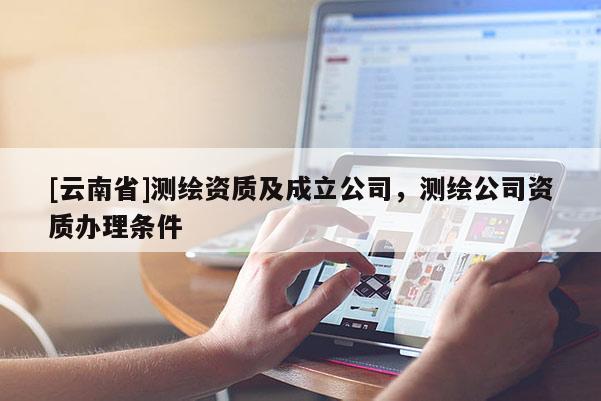 [云南省]測繪資質及成立公司，測繪公司資質辦理條件