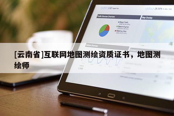 [云南省]互聯網地圖測繪資質證書，地圖測繪師