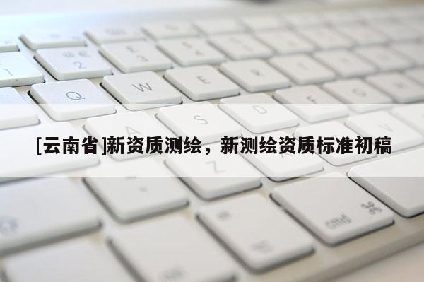 [云南省]新資質測繪，新測繪資質標準初稿