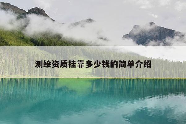 測繪資質掛靠多少錢的簡單介紹