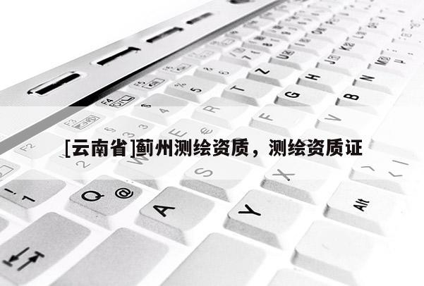 [云南省]薊州測繪資質，測繪資質證