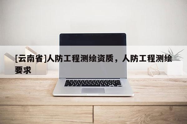 [云南省]人防工程測繪資質(zhì)，人防工程測繪要求