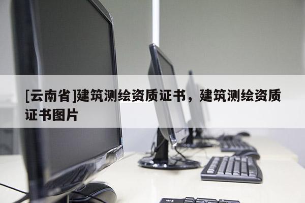 [云南省]建筑測繪資質證書，建筑測繪資質證書圖片
