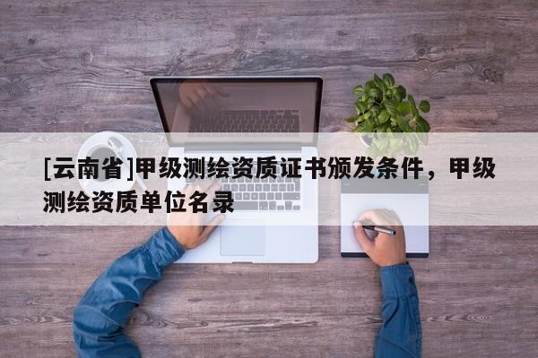[云南省]甲級測繪資質證書頒發條件，甲級測繪資質單位名錄