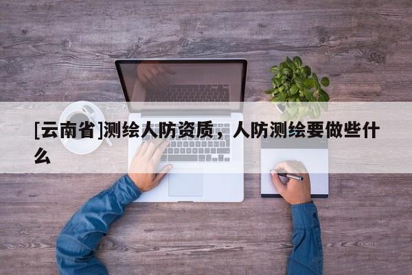 [云南省]測繪人防資質，人防測繪要做些什么