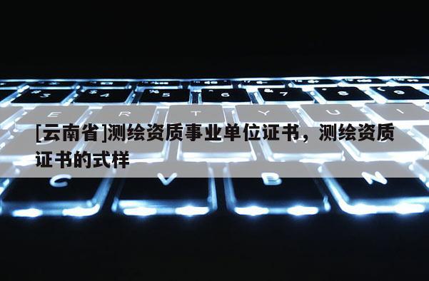 [云南省]測繪資質事業單位證書，測繪資質證書的式樣