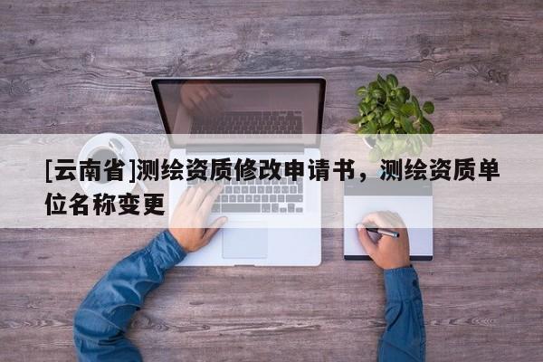 [云南省]測繪資質修改申請書，測繪資質單位名稱變更