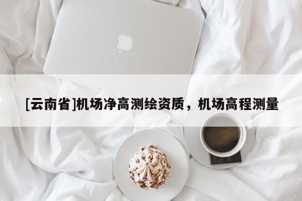 [云南省]機(jī)場(chǎng)凈高測(cè)繪資質(zhì)，機(jī)場(chǎng)高程測(cè)量
