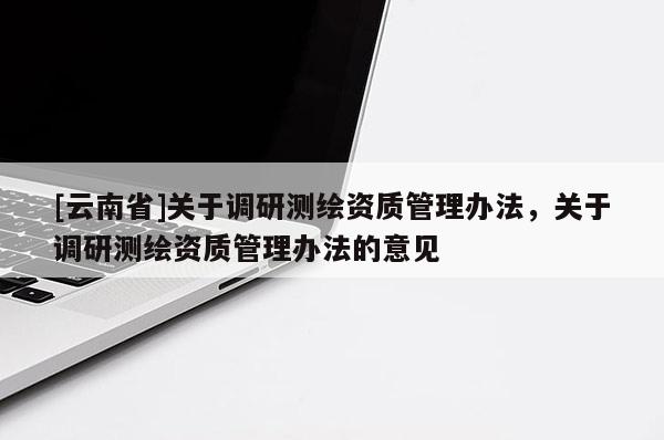 [云南省]關于調研測繪資質管理辦法，關于調研測繪資質管理辦法的意見