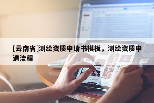 [云南省]測(cè)繪資質(zhì)申請(qǐng)書模板，測(cè)繪資質(zhì)申請(qǐng)流程