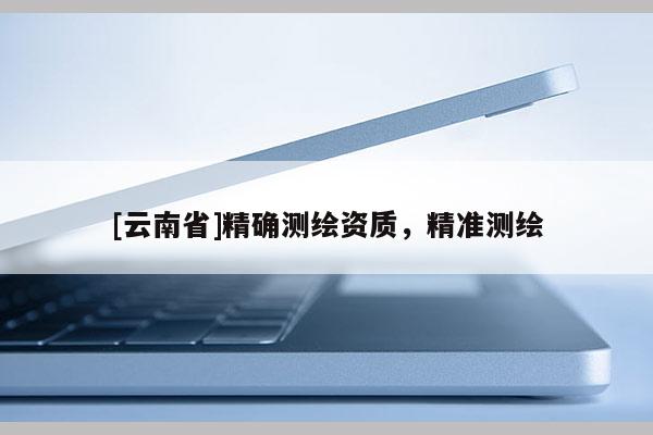 [云南省]精確測繪資質，精準測繪