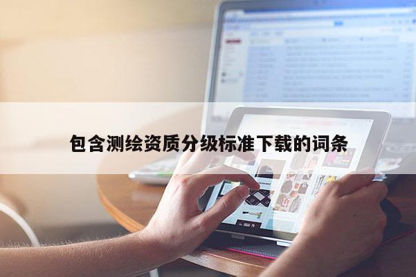 包含測繪資質分級標準下載的詞條