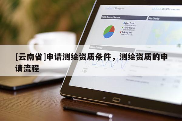 [云南省]申請測繪資質條件，測繪資質的申請流程