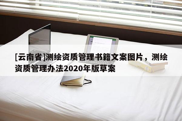 [云南省]測繪資質管理書籍文案圖片，測繪資質管理辦法2020年版草案