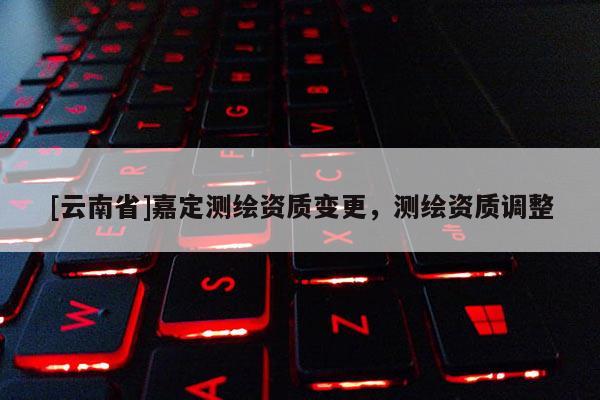 [云南省]嘉定測繪資質變更，測繪資質調整