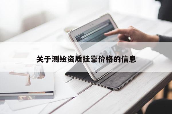 關(guān)于測繪資質(zhì)掛靠價格的信息