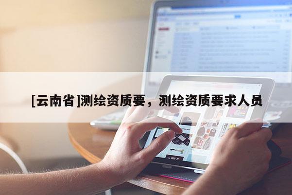 [云南省]測繪資質要，測繪資質要求人員
