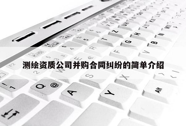 測繪資質公司并購合同糾紛的簡單介紹