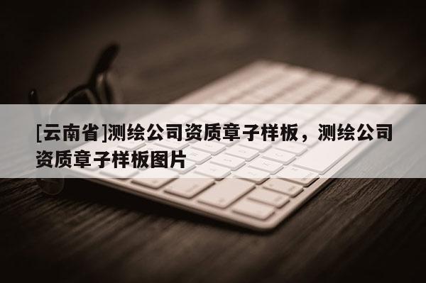 [云南省]測繪公司資質章子樣板，測繪公司資質章子樣板圖片