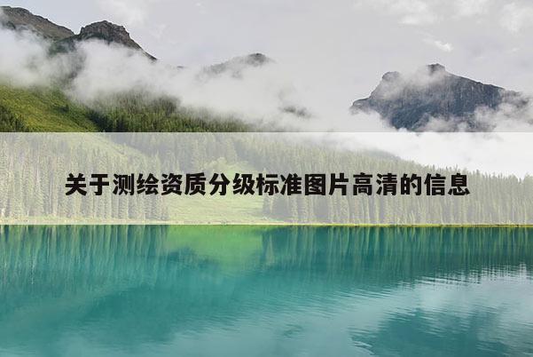 關(guān)于測繪資質(zhì)分級標(biāo)準(zhǔn)圖片高清的信息