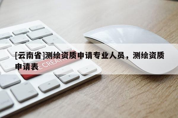 [云南省]測繪資質(zhì)申請專業(yè)人員，測繪資質(zhì)申請表