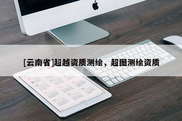 [云南省]超越資質測繪，超圖測繪資質