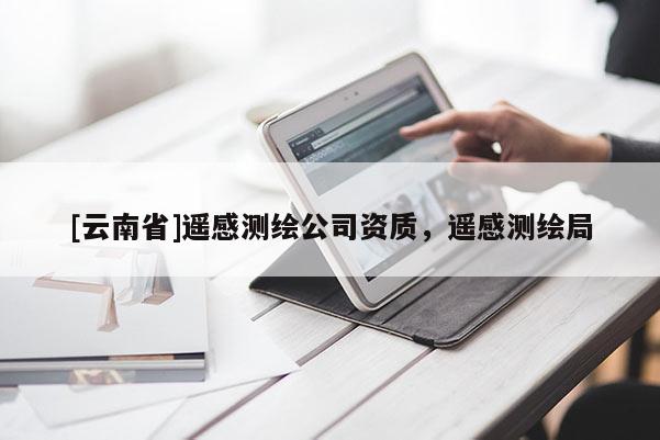 [云南省]遙感測繪公司資質，遙感測繪局