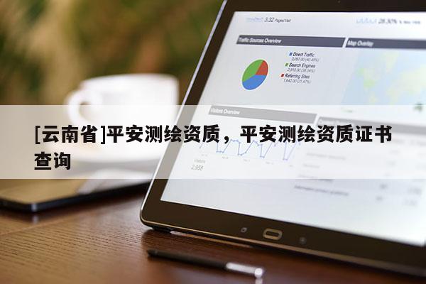 [云南省]平安測繪資質，平安測繪資質證書查詢