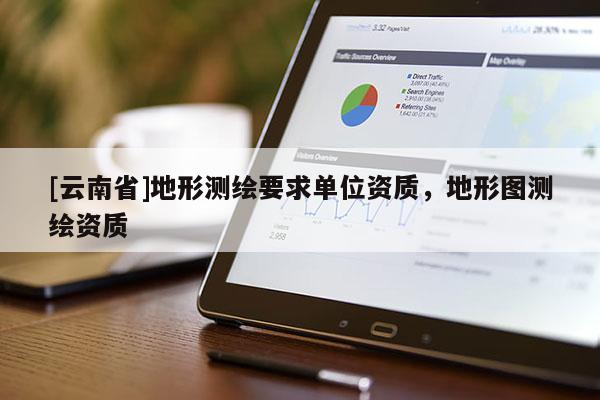[云南省]地形測繪要求單位資質，地形圖測繪資質