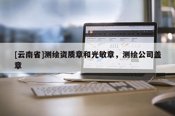 [云南省]測繪資質章和光敏章，測繪公司蓋章