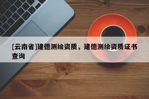 [云南省]建德測繪資質，建德測繪資質證書查詢
