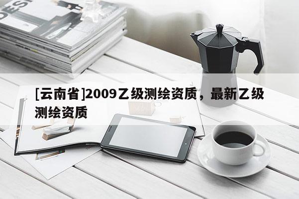 [云南省]2009乙級測繪資質，最新乙級測繪資質