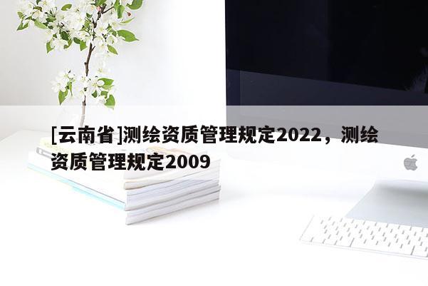 [云南省]測繪資質管理規定2022，測繪資質管理規定2009