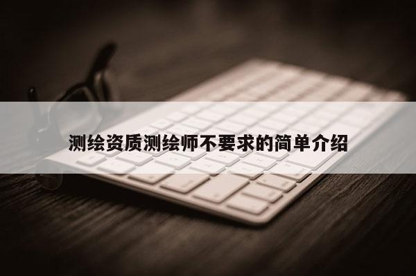 測繪資質(zhì)測繪師不要求的簡單介紹