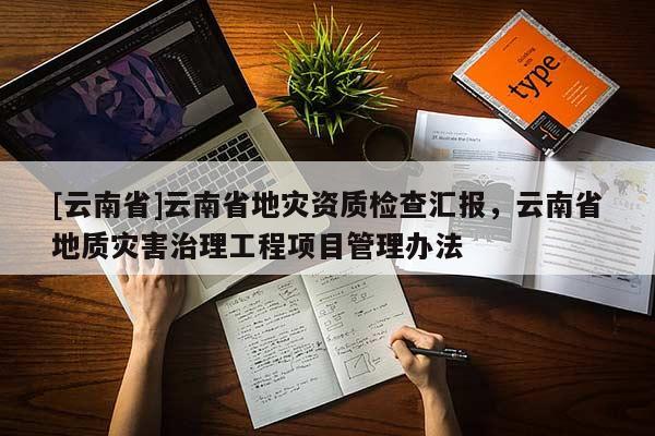 [云南省]云南省地災資質檢查匯報，云南省地質災害治理工程項目管理辦法